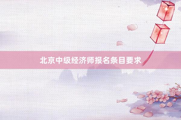 北京中级经济师报名条目要求