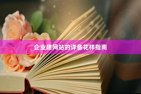 企业建网站的详备花样指南