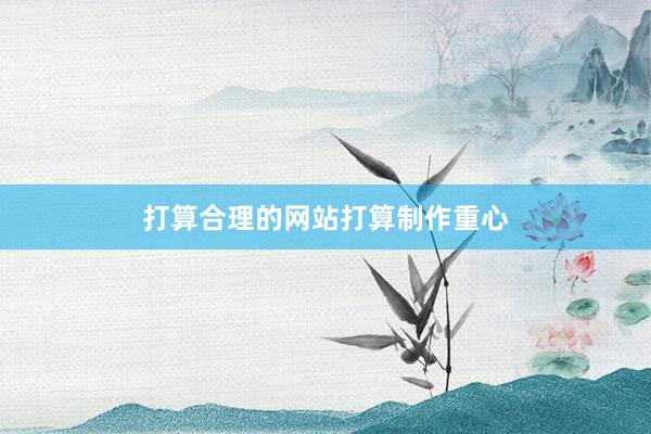 打算合理的网站打算制作重心