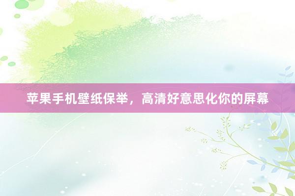 苹果手机壁纸保举，高清好意思化你的屏幕