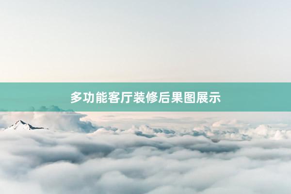 多功能客厅装修后果图展示