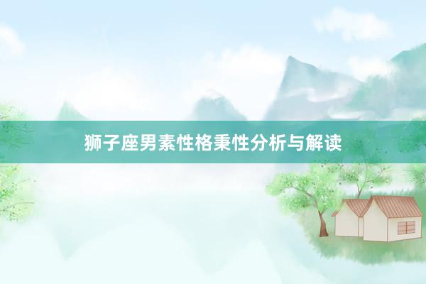 狮子座男素性格秉性分析与解读