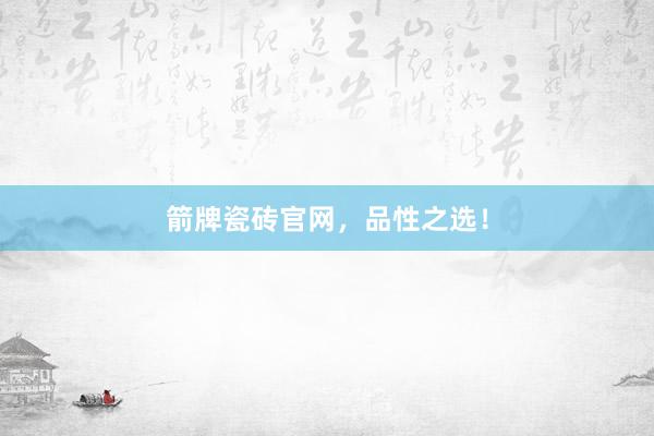 箭牌瓷砖官网，品性之选！