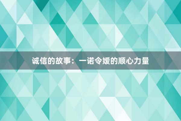 诚信的故事：一诺令嫒的顺心力量