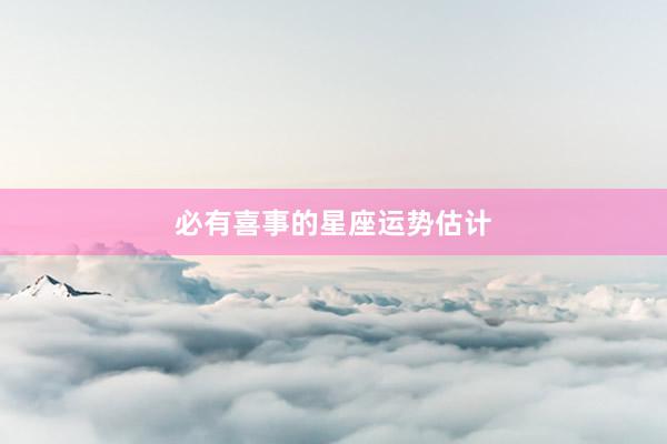 必有喜事的星座运势估计