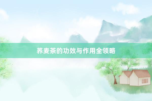 荞麦茶的功效与作用全领略